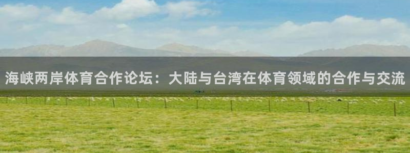 nba在线观看857直播：海峡两岸体育合作论坛：大陆与台湾在体育领域的合作与交流
