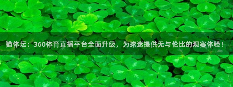 857体育直播免费播放：猫体坛：360体育直播平台全面升级，为球迷提供无与伦比的观赛体验！