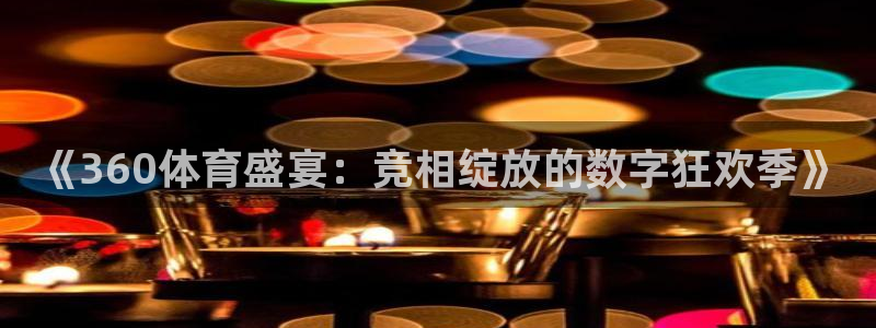 857专业体育赛事直播平台：《360体育盛宴：竞相绽放的数字狂欢季》