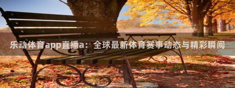 857直播nba在线直播：乐动体育app直播a：全球最新体育赛事动态与精彩瞬间