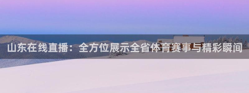 857体育直播免费播放：山东在线直播：全方位展示全省体育赛事与精彩瞬间