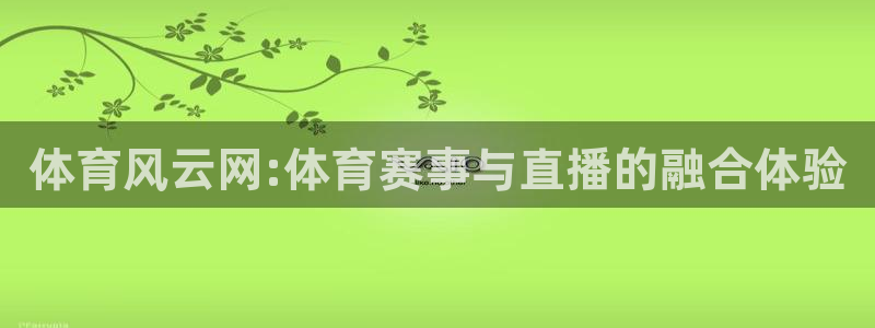 857直播足球免费直播：体育风云网:体育赛事与直播的融合体验