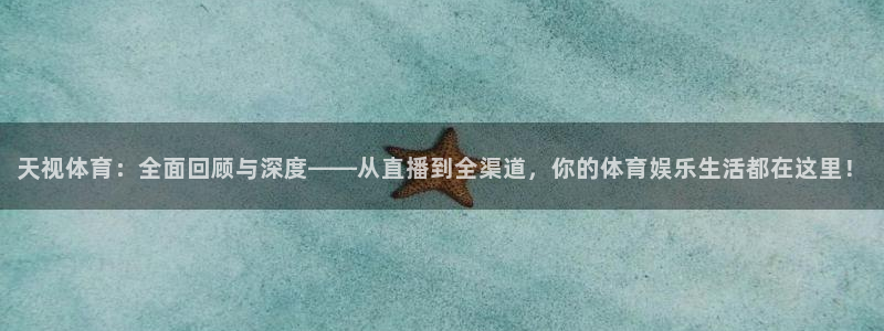 857体育赛事直播间：天视体育：全面回顾与深度——从直播到全渠道，你的体育娱乐生活都在这里！