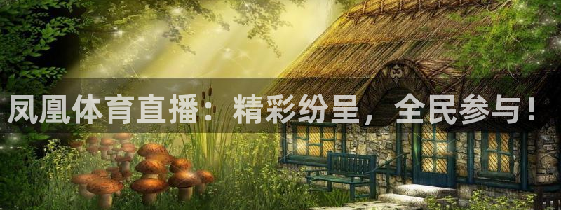 857免费nba直播：凤凰体育直播：精彩纷呈，全民参与！
