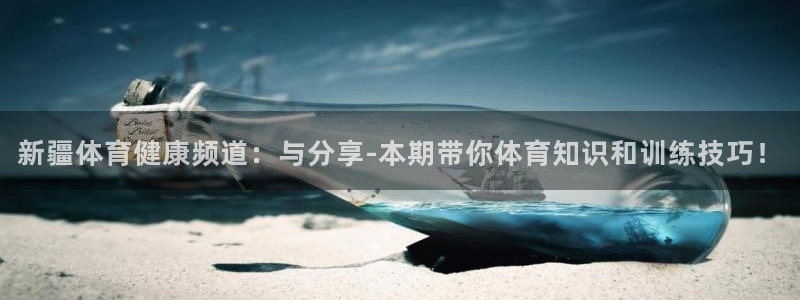 857免费看球直播：新疆体育健康频道：与分享-本期带你体育知识和训练技巧！